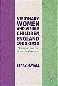 Visionary Women and Visible Children, England 1900-1920: Childhood and the Womens Movement (Hardcover, 2018)