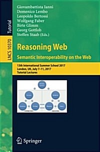 Reasoning Web. Semantic Interoperability on the Web: 13th International Summer School 2017, London, UK, July 7-11, 2017, Tutorial Lectures (Paperback, 2017)