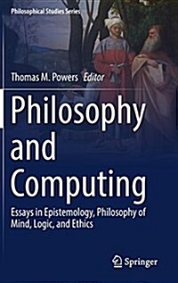 Philosophy and Computing: Essays in Epistemology, Philosophy of Mind, Logic, and Ethics (Hardcover, 2017)