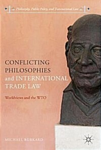 Conflicting Philosophies and International Trade Law: Worldviews and the Wto (Hardcover, 2018)