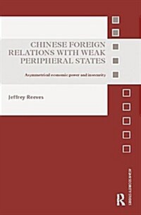 Chinese Foreign Relations with Weak Peripheral States : Asymmetrical Economic Power and Insecurity (Paperback)