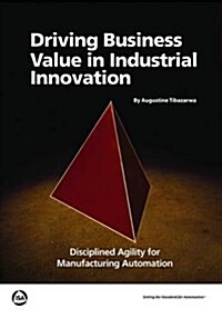 Driving Business Value in Industrial Innovation : Disciplined Agility for Manufacturing Automation (Paperback)