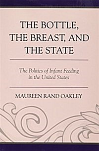 The Bottle, the Breast, and the State: The Politics of Infant Feeding in the United States (Paperback)