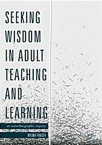 Seeking Wisdom in Adult Teaching and Learning : An Autoethnographic Inquiry (Hardcover, 1st ed. 2018)