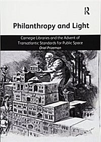 Philanthropy and Light : Carnegie Libraries and the Advent of Transatlantic Standards for Public Space (Paperback)