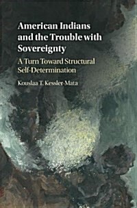 American Indians and the Trouble with Sovereignty : A Turn Toward Structural Self-Determination (Hardcover)