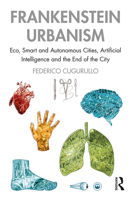 Frankenstein Urbanism : Eco, Smart and Autonomous Cities, Artificial Intelligence and the End of the City (Paperback)