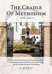 The Cradle of Methodism 1739-2017 : A History of the New Room and of Methodism in Bristol and Kingswood in the Time of John and Charles Wesley and the (Hardcover)