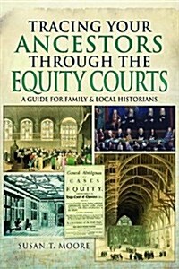 Tracing Your Ancestors Through the Equity Courts : A Guide for Family and Local Historians (Paperback)