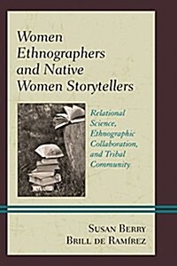 Women Ethnographers and Native Women Storytellers: Relational Science, Ethnographic Collaboration, and Tribal Community (Paperback)
