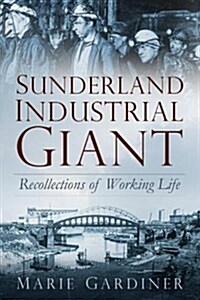 Sunderland, Industrial Giant : Recollections of Working Life (Paperback)