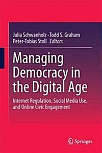 Managing Democracy in the Digital Age: Internet Regulation, Social Media Use, and Online Civic Engagement (Hardcover, 2018)