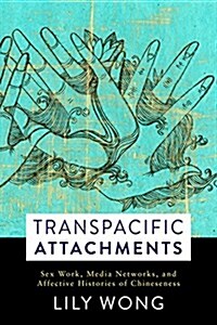 Transpacific Attachments: Sex Work, Media Networks, and Affective Histories of Chineseness (Hardcover)