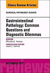 Gastrointestinal Pathology: Common Questions and Diagnostic Dilemmas, an Issue of Surgical Pathology Clinics: Volume 10-4 (Hardcover)