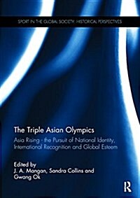 The Triple Asian Olympics - Asia Rising : The Pursuit of National Identity, International Recognition and Global Esteem (Paperback)