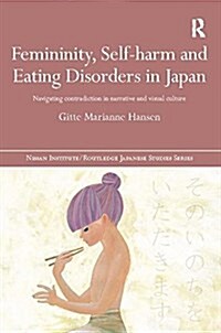 Femininity, Self-Harm and Eating Disorders in Japan : Navigating Contradiction in Narrative and Visual Culture (Paperback)