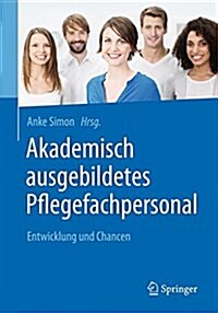 Akademisch Ausgebildetes Pflegefachpersonal: Entwicklung Und Chancen (Paperback, 1. Aufl. 2018)