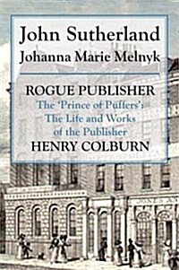 Rogue Publisher : Prince of Puffers: The Life and Works of the Publisher Henry Colburn. (Hardcover)