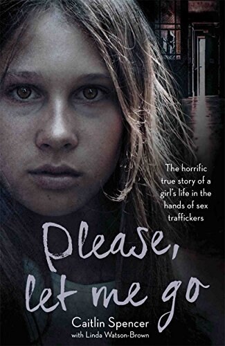 Please, Let Me Go : The Horrific True Story of a Girls Life in the Hands of Sex Traffickers (Paperback)
