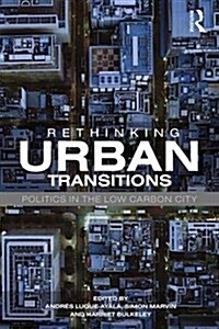 Rethinking Urban Transitions : Politics in the Low Carbon City (Paperback)