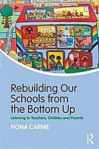 Rebuilding Our Schools from the Bottom Up : Listening to Teachers, Children and Parents (Paperback)