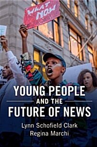 Young People and the Future of News : Social Media and the Rise of Connective Journalism (Hardcover)