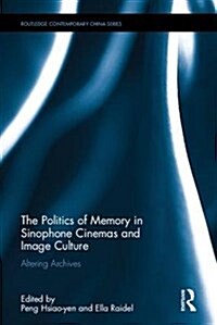 The Politics of Memory in Sinophone Cinemas and Image Culture : Altering Archives (Hardcover)