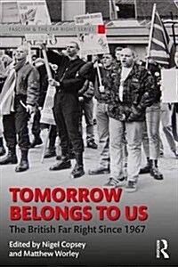 Tomorrow Belongs to Us : The British Far Right since 1967 (Paperback)
