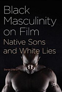Black Masculinity on Film : Native Sons and White Lies (Hardcover, 1st ed. 2017)