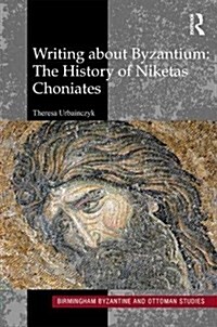 Writing about Byzantium : The history of Niketas Choniates (Hardcover)