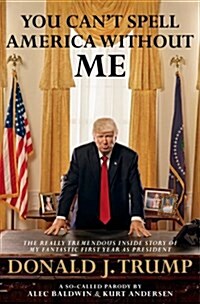 You Cant Spell America Without Me : The Really Tremendous Inside Story of My Fantastic First Year as President Donald J. Trump (A So-Called Parody) (Paperback)