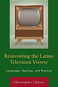 Reinventing the Latino Television Viewer: Language, Ideology, and Practice (Paperback)