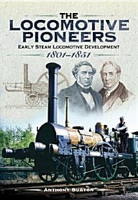 The Locomotive Pioneers : Early Steam Locomotive Development 1801 - 1851 (Hardcover)