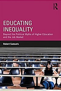 Educating Inequality : Beyond the Political Myths of Higher Education and the Job Market (Paperback)