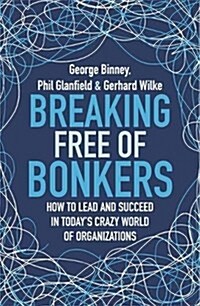 Breaking Free of Bonkers : How to Lead in Todays Crazy World of Organizations (Hardcover)