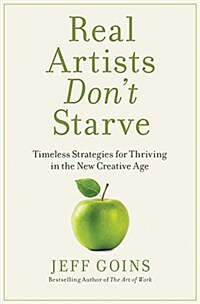 Real Artists Dont Starve : Timeless Strategies for Thriving in the New Creative Age (Paperback)