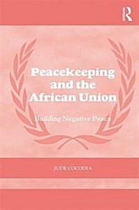 Peacekeeping and the African Union : Building Negative Peace (Hardcover)