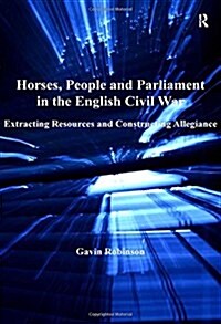 Horses, People and Parliament in the English Civil War : Extracting Resources and Constructing Allegiance (Paperback)