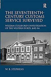 The Seventeenth-Century Customs Service Surveyed : William Cullifords Investigation of the Western Ports, 1682-84 (Paperback)