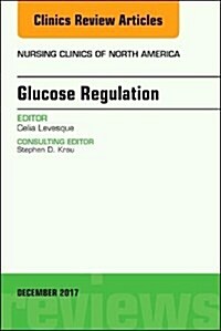 Glucose Regulation, an Issue of Nursing Clinics: Volume 52-4 (Hardcover)