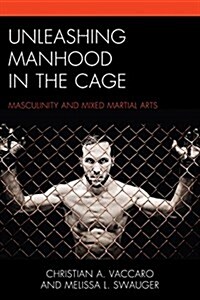 Unleashing Manhood in the Cage: Masculinity and Mixed Martial Arts (Paperback)