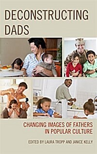 Deconstructing Dads: Changing Images of Fathers in Popular Culture (Paperback)