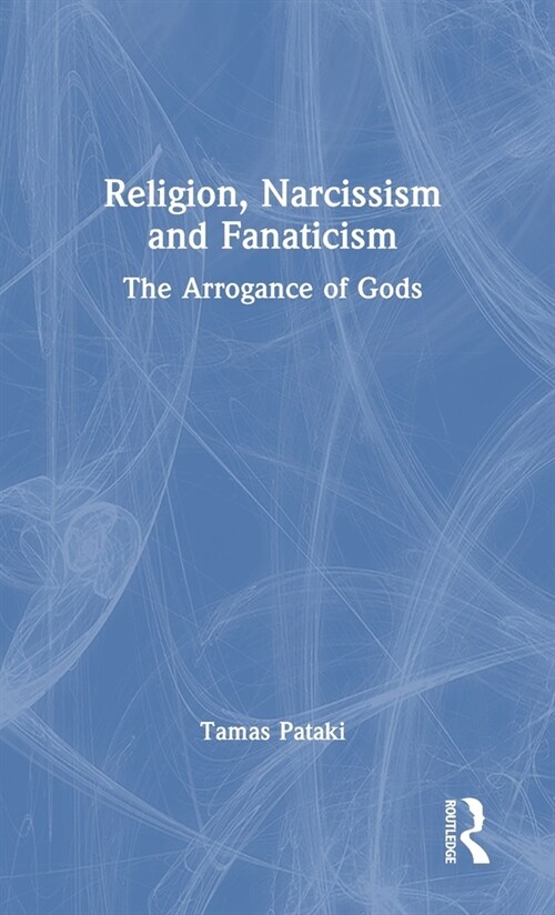 Religion, Narcissism and Fanaticism : The Arrogance of Gods (Hardcover)