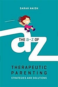 The A-Z of Therapeutic Parenting : Strategies and Solutions (Paperback)