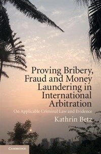 Proving bribery, fraud, and money laundering in international arbitration : on applicable criminal law and evidence