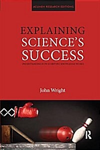 Explaining Sciences Success : Understanding How Scientific Knowledge Works (Paperback)