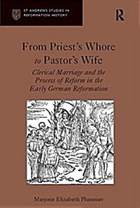 From Priests Whore to Pastors Wife : Clerical Marriage and the Process of Reform in the Early German Reformation (Paperback)