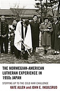 The Norwegian-American Lutheran Experience in 1950s Japan: Stepping Up to the Cold War Challenge (Paperback)