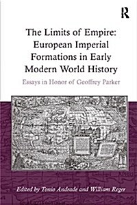 The Limits of Empire: European Imperial Formations in Early Modern World History : Essays in Honor of Geoffrey Parker (Paperback)