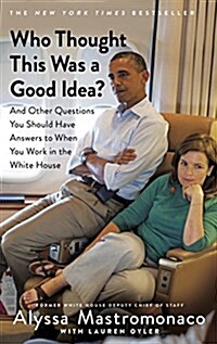 Who Thought This Was a Good Idea? : And Other Questions You Should Have Answers to When You Work in the White House (Paperback)